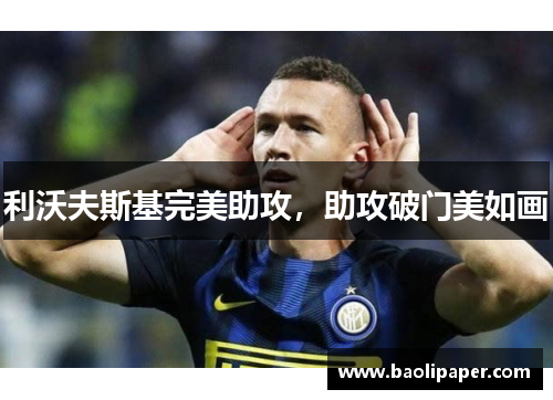 利沃夫斯基完美助攻，助攻破门美如画