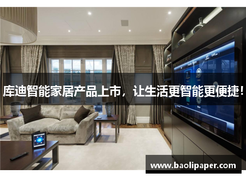 库迪智能家居产品上市，让生活更智能更便捷！