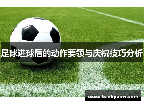 足球进球后的动作要领与庆祝技巧分析