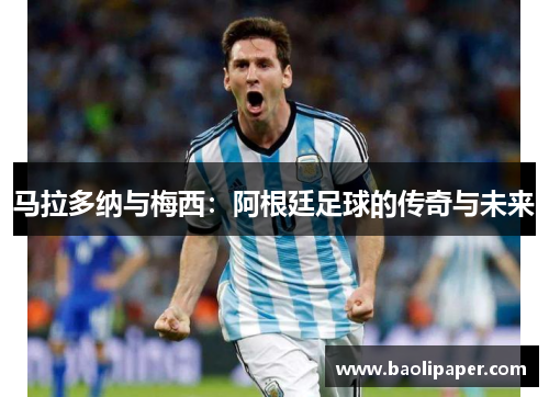 马拉多纳与梅西：阿根廷足球的传奇与未来