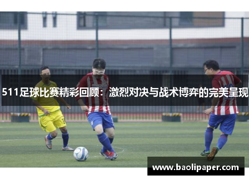 511足球比赛精彩回顾：激烈对决与战术博弈的完美呈现