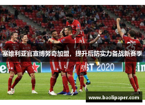 塞维利亚官宣博努奇加盟，提升后防实力备战新赛季