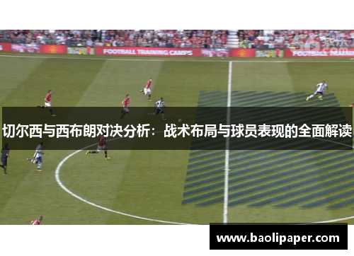 切尔西与西布朗对决分析：战术布局与球员表现的全面解读