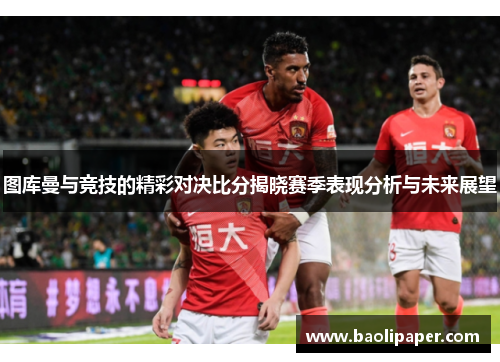 图库曼与竞技的精彩对决比分揭晓赛季表现分析与未来展望