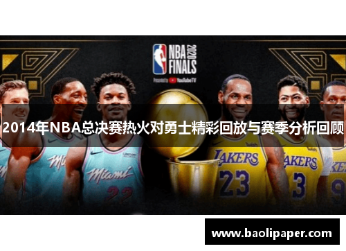 2014年NBA总决赛热火对勇士精彩回放与赛季分析回顾