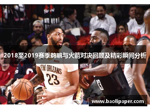 2018至2019赛季鹈鹕与火箭对决回顾及精彩瞬间分析