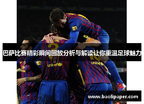 巴萨比赛精彩瞬间回放分析与解读让你重温足球魅力