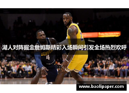 湖人对阵掘金詹姆斯精彩入场瞬间引发全场热烈欢呼