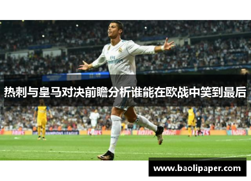 热刺与皇马对决前瞻分析谁能在欧战中笑到最后