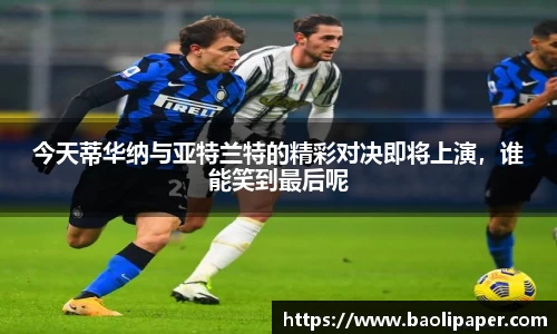 今天蒂华纳与亚特兰特的精彩对决即将上演，谁能笑到最后呢
