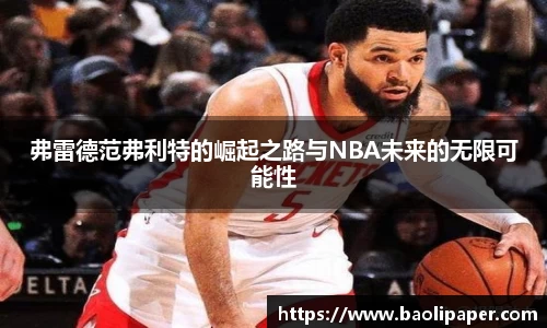 弗雷德范弗利特的崛起之路与NBA未来的无限可能性