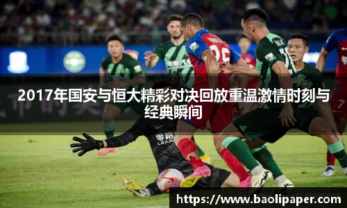2017年国安与恒大精彩对决回放重温激情时刻与经典瞬间