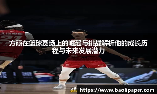 方硕在篮球赛场上的崛起与挑战解析他的成长历程与未来发展潜力