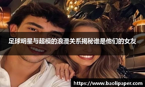 足球明星与超模的浪漫关系揭秘谁是他们的女友