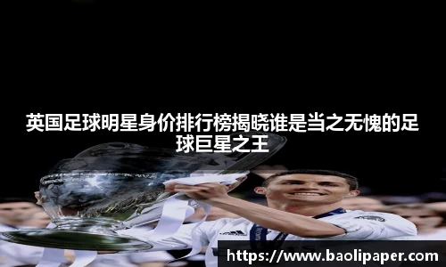英国足球明星身价排行榜揭晓谁是当之无愧的足球巨星之王