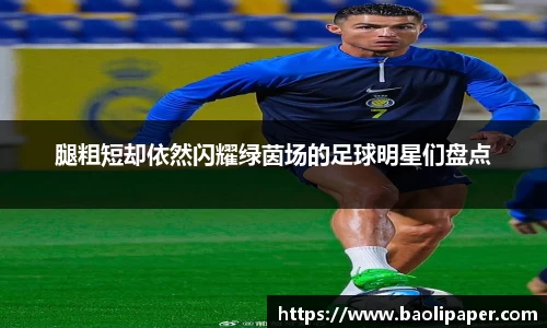 腿粗短却依然闪耀绿茵场的足球明星们盘点